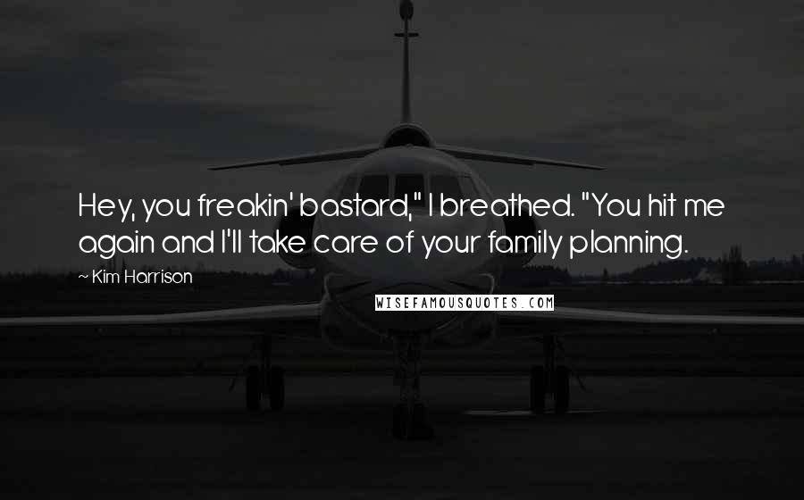 Kim Harrison Quotes: Hey, you freakin' bastard," I breathed. "You hit me again and I'll take care of your family planning.