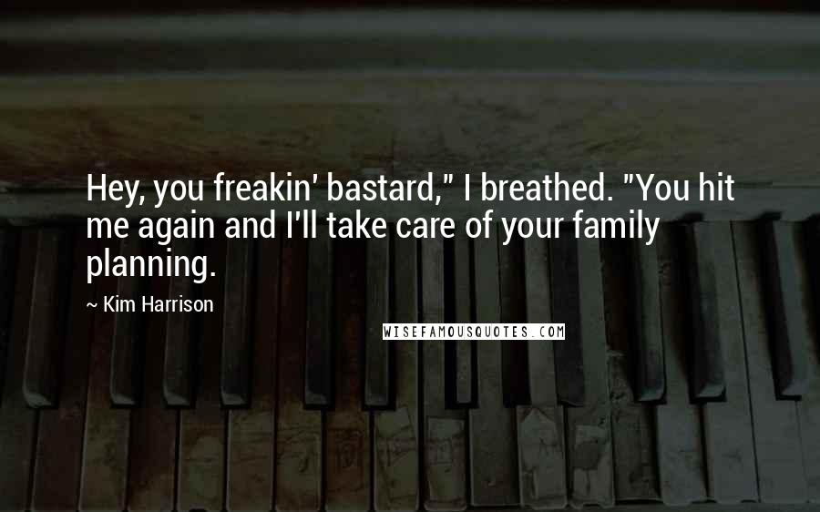 Kim Harrison Quotes: Hey, you freakin' bastard," I breathed. "You hit me again and I'll take care of your family planning.