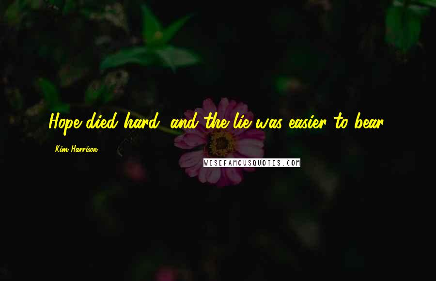 Kim Harrison Quotes: Hope died hard, and the lie was easier to bear.