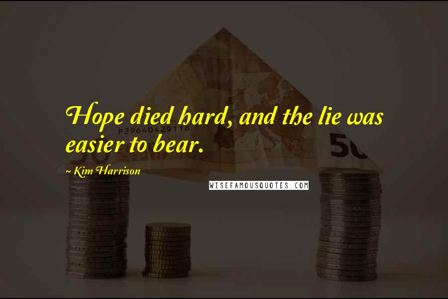 Kim Harrison Quotes: Hope died hard, and the lie was easier to bear.