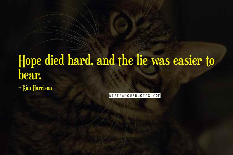 Kim Harrison Quotes: Hope died hard, and the lie was easier to bear.