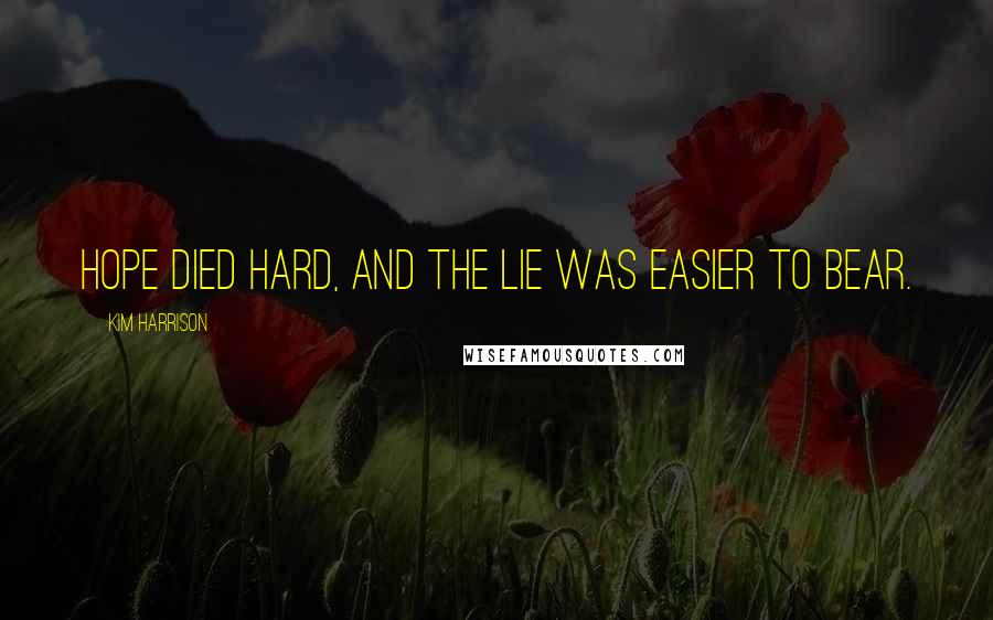Kim Harrison Quotes: Hope died hard, and the lie was easier to bear.