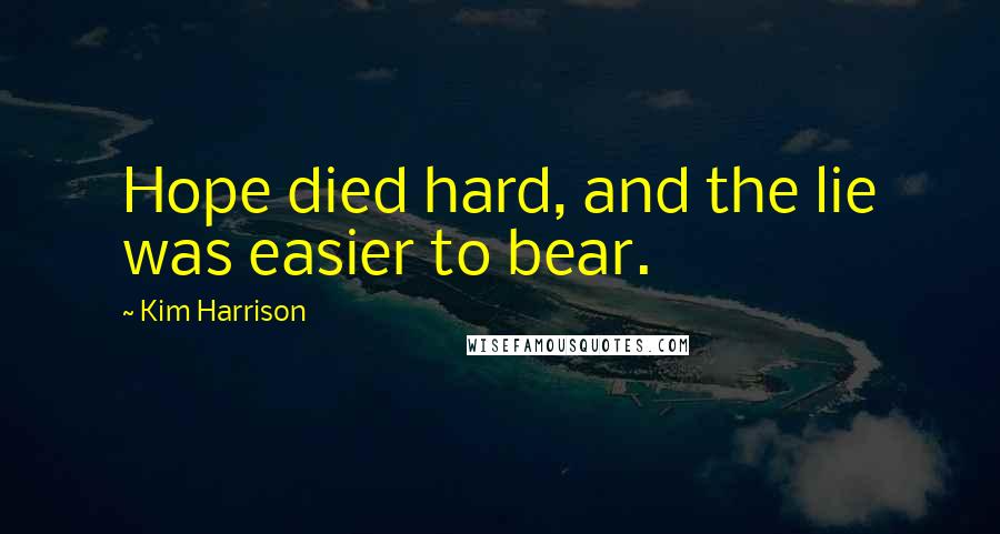 Kim Harrison Quotes: Hope died hard, and the lie was easier to bear.