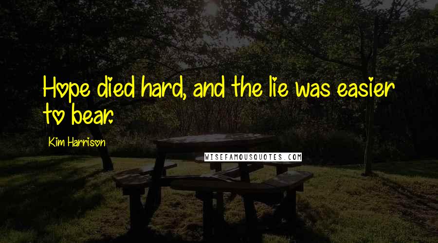 Kim Harrison Quotes: Hope died hard, and the lie was easier to bear.