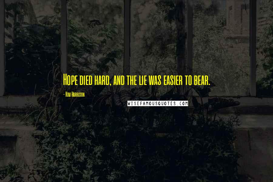 Kim Harrison Quotes: Hope died hard, and the lie was easier to bear.