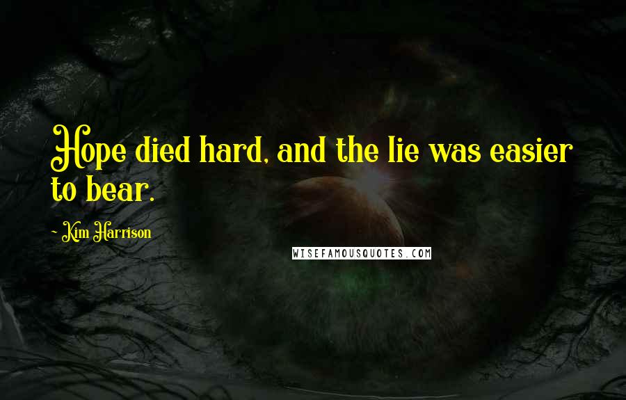 Kim Harrison Quotes: Hope died hard, and the lie was easier to bear.