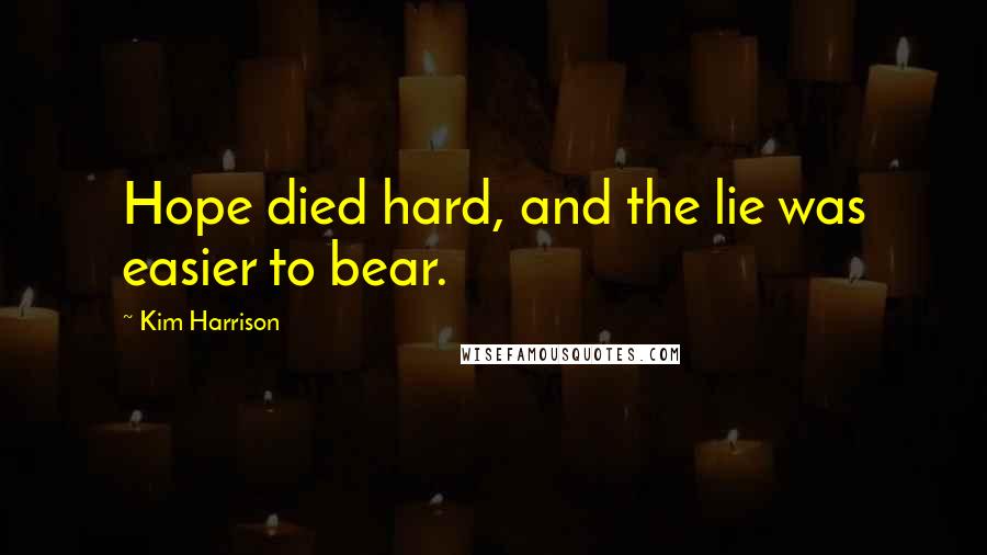 Kim Harrison Quotes: Hope died hard, and the lie was easier to bear.