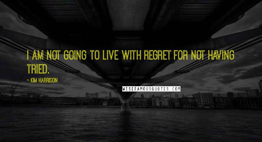 Kim Harrison Quotes: I am not going to live with regret for not having tried.