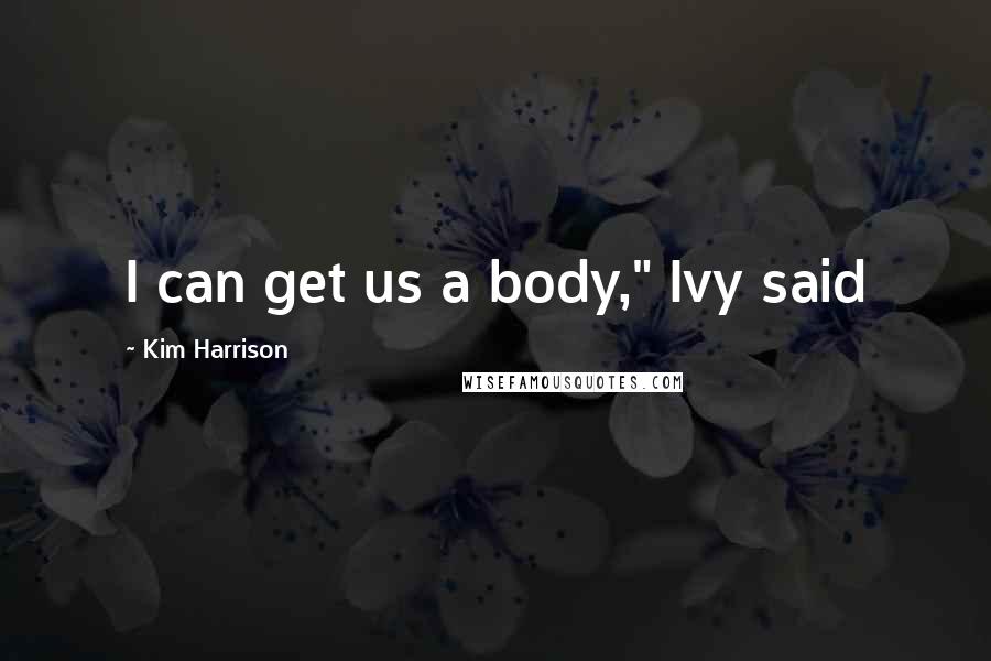 Kim Harrison Quotes: I can get us a body," Ivy said