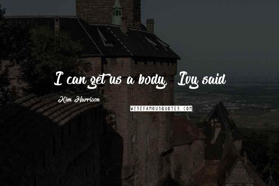 Kim Harrison Quotes: I can get us a body," Ivy said