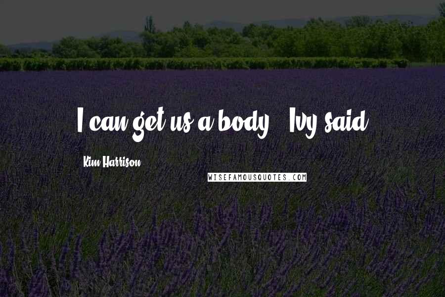 Kim Harrison Quotes: I can get us a body," Ivy said