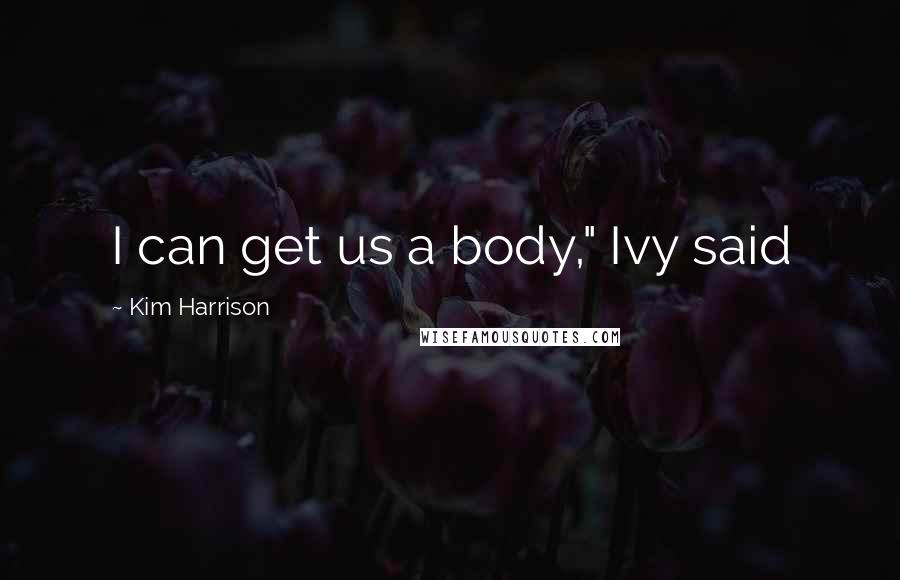 Kim Harrison Quotes: I can get us a body," Ivy said