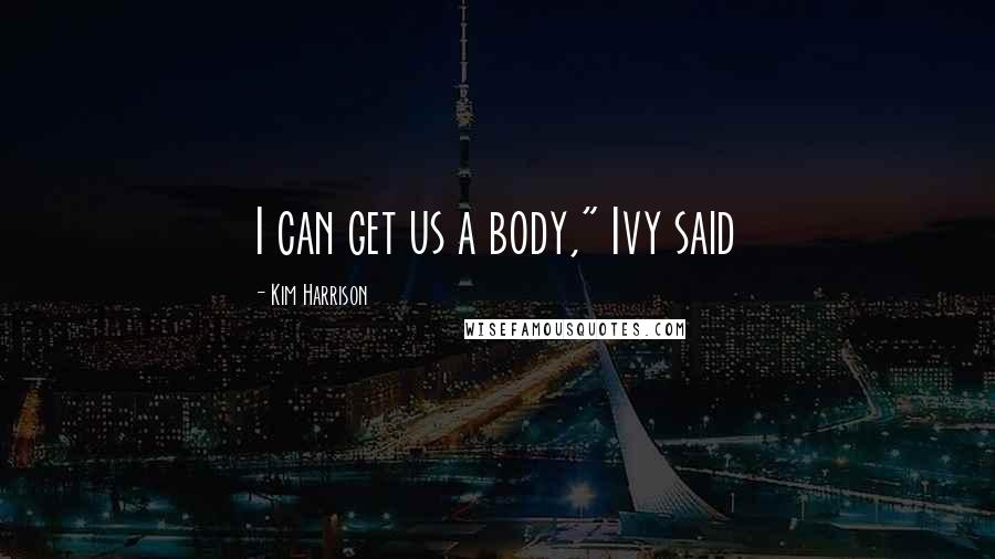 Kim Harrison Quotes: I can get us a body," Ivy said