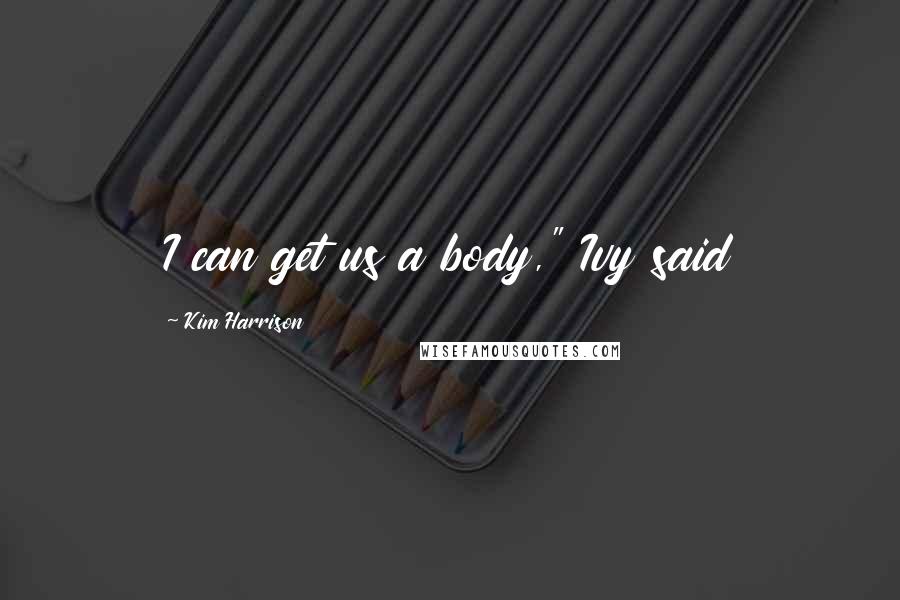 Kim Harrison Quotes: I can get us a body," Ivy said