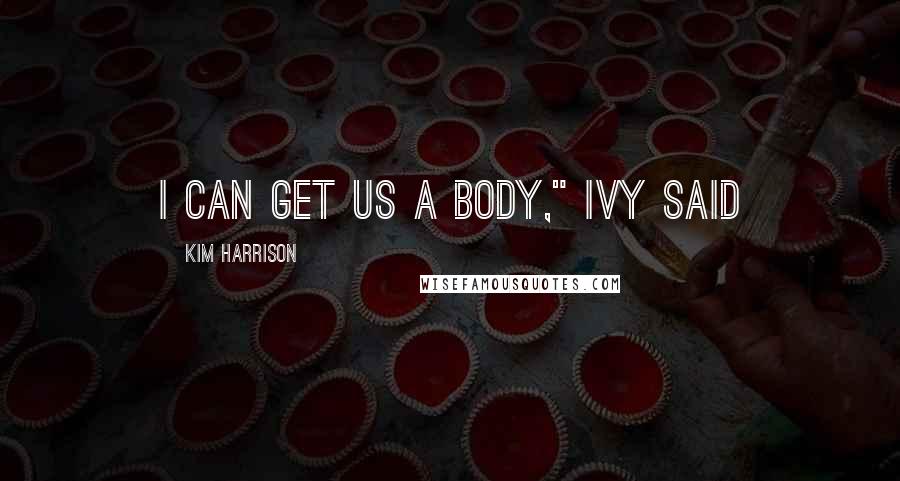 Kim Harrison Quotes: I can get us a body," Ivy said