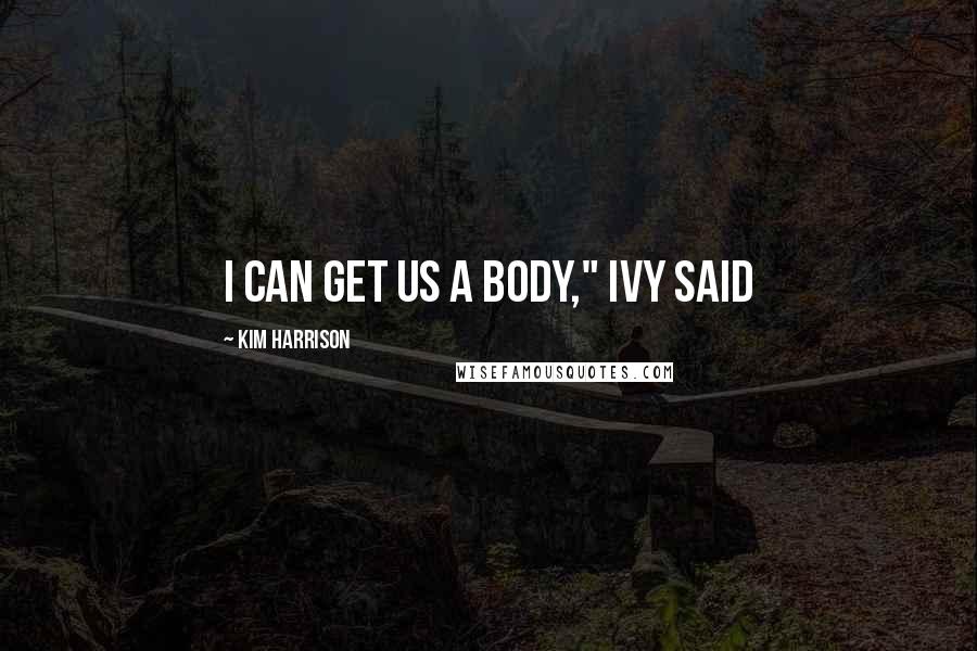 Kim Harrison Quotes: I can get us a body," Ivy said