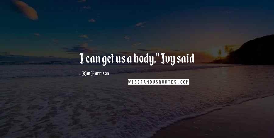 Kim Harrison Quotes: I can get us a body," Ivy said