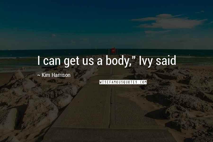 Kim Harrison Quotes: I can get us a body," Ivy said