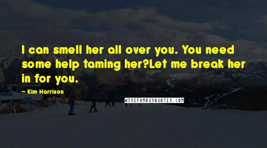 Kim Harrison Quotes: I can smell her all over you. You need some help taming her?Let me break her in for you.