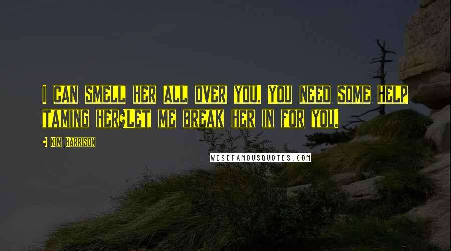 Kim Harrison Quotes: I can smell her all over you. You need some help taming her?Let me break her in for you.