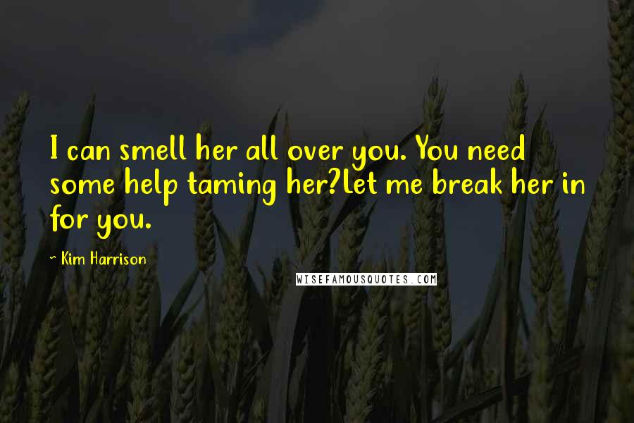 Kim Harrison Quotes: I can smell her all over you. You need some help taming her?Let me break her in for you.