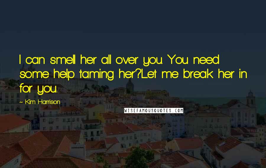 Kim Harrison Quotes: I can smell her all over you. You need some help taming her?Let me break her in for you.