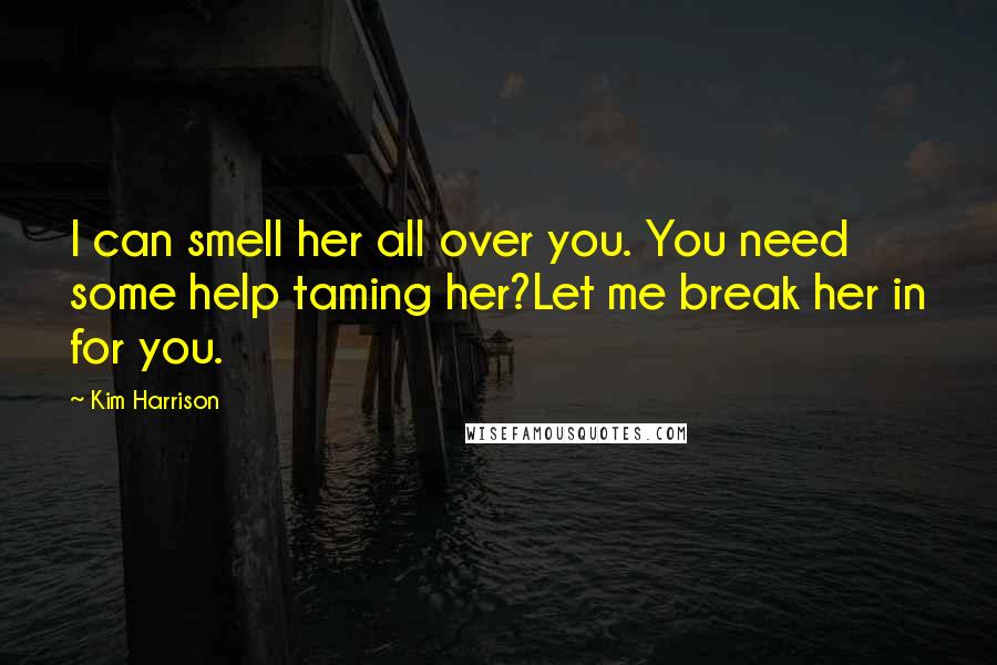 Kim Harrison Quotes: I can smell her all over you. You need some help taming her?Let me break her in for you.