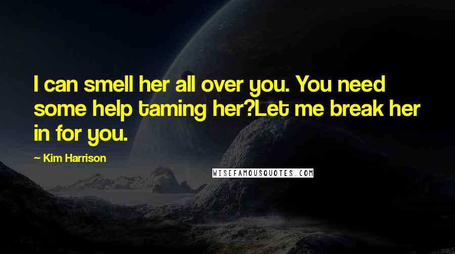 Kim Harrison Quotes: I can smell her all over you. You need some help taming her?Let me break her in for you.