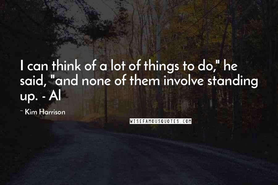Kim Harrison Quotes: I can think of a lot of things to do," he said, "and none of them involve standing up. - Al