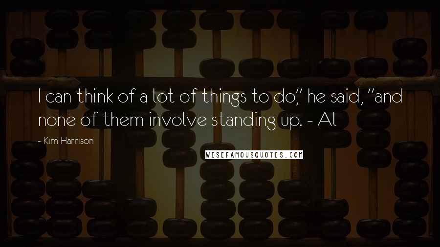 Kim Harrison Quotes: I can think of a lot of things to do," he said, "and none of them involve standing up. - Al