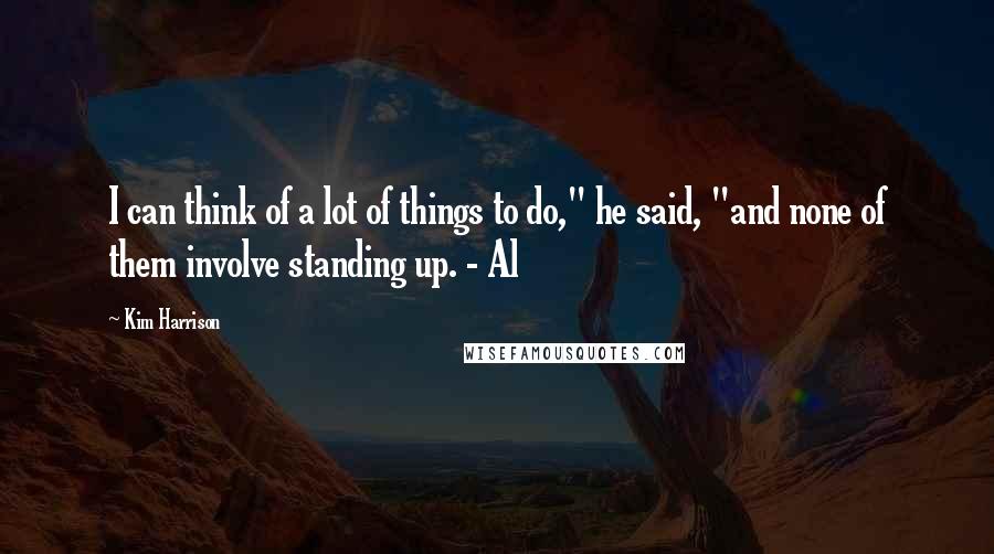 Kim Harrison Quotes: I can think of a lot of things to do," he said, "and none of them involve standing up. - Al