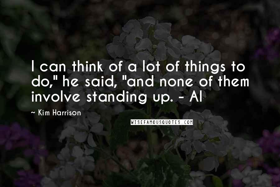 Kim Harrison Quotes: I can think of a lot of things to do," he said, "and none of them involve standing up. - Al