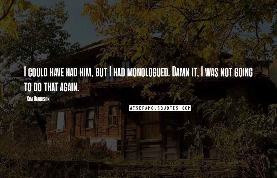 Kim Harrison Quotes: I could have had him, but I had monologued. Damn it, I was not going to do that again.