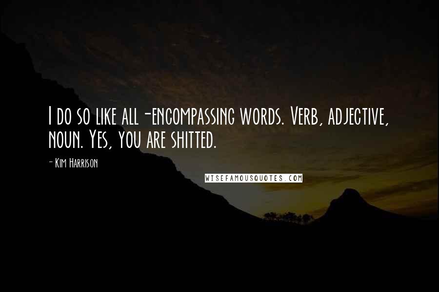 Kim Harrison Quotes: I do so like all-encompassing words. Verb, adjective, noun. Yes, you are shitted.