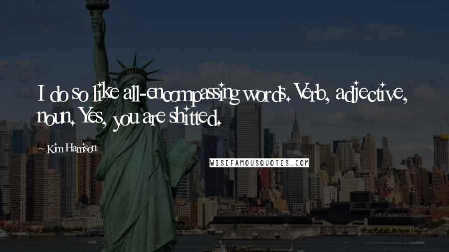 Kim Harrison Quotes: I do so like all-encompassing words. Verb, adjective, noun. Yes, you are shitted.