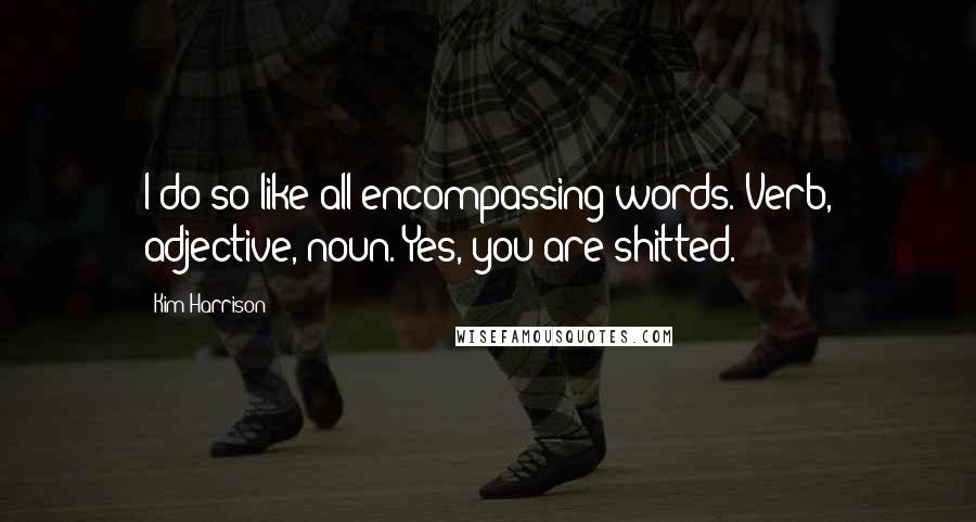 Kim Harrison Quotes: I do so like all-encompassing words. Verb, adjective, noun. Yes, you are shitted.