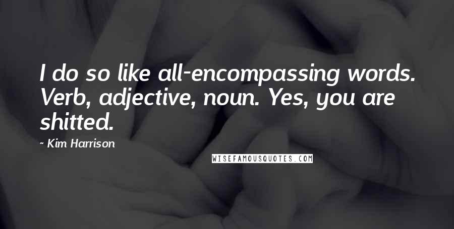 Kim Harrison Quotes: I do so like all-encompassing words. Verb, adjective, noun. Yes, you are shitted.