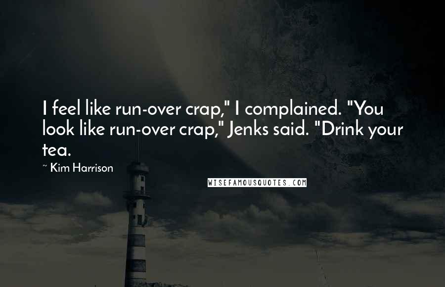 Kim Harrison Quotes: I feel like run-over crap," I complained. "You look like run-over crap," Jenks said. "Drink your tea.