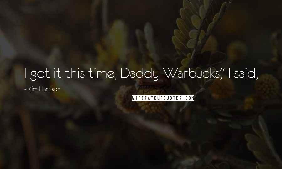 Kim Harrison Quotes: I got it this time, Daddy Warbucks," I said,