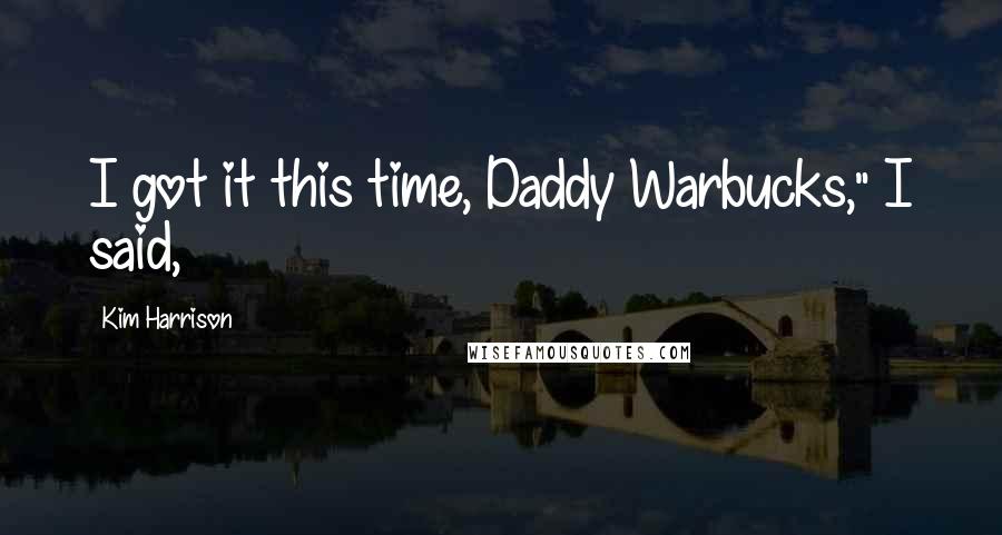 Kim Harrison Quotes: I got it this time, Daddy Warbucks," I said,