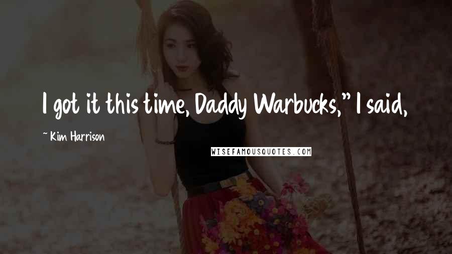 Kim Harrison Quotes: I got it this time, Daddy Warbucks," I said,