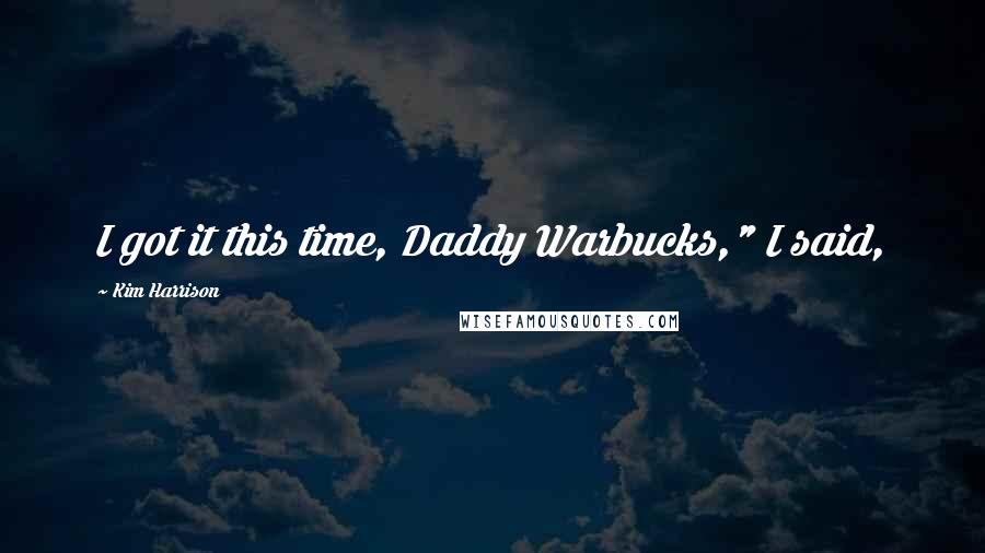 Kim Harrison Quotes: I got it this time, Daddy Warbucks," I said,