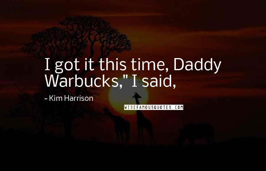 Kim Harrison Quotes: I got it this time, Daddy Warbucks," I said,