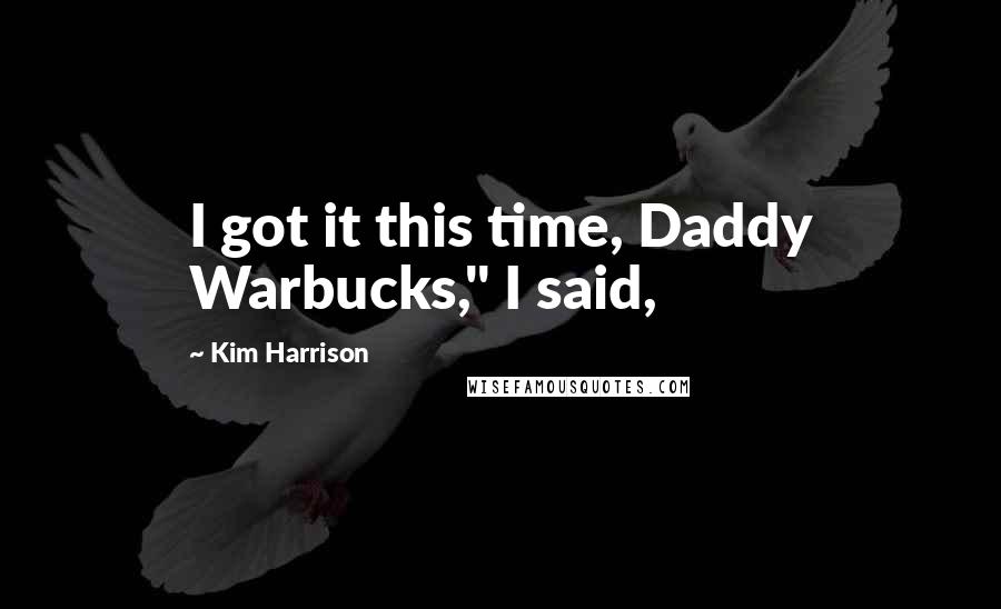 Kim Harrison Quotes: I got it this time, Daddy Warbucks," I said,