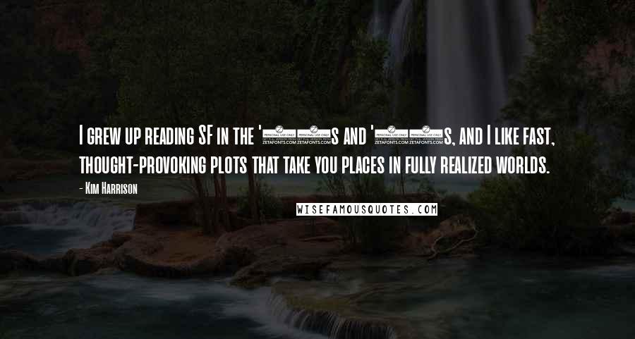 Kim Harrison Quotes: I grew up reading SF in the '70s and '80s, and I like fast, thought-provoking plots that take you places in fully realized worlds.