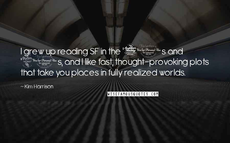 Kim Harrison Quotes: I grew up reading SF in the '70s and '80s, and I like fast, thought-provoking plots that take you places in fully realized worlds.