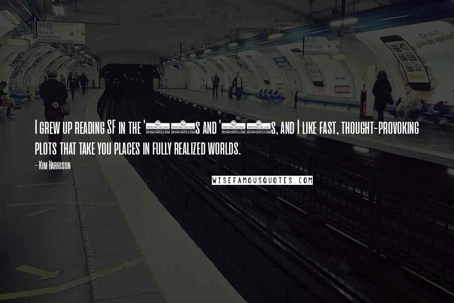 Kim Harrison Quotes: I grew up reading SF in the '70s and '80s, and I like fast, thought-provoking plots that take you places in fully realized worlds.