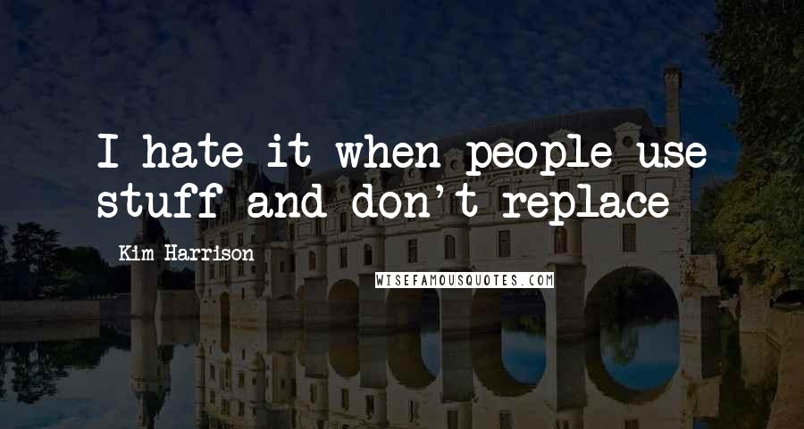 Kim Harrison Quotes: I hate it when people use stuff and don't replace