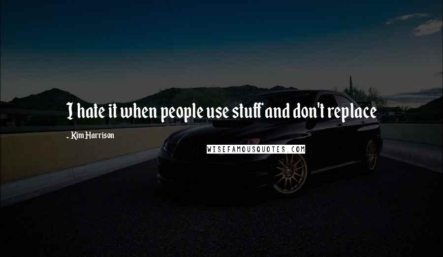 Kim Harrison Quotes: I hate it when people use stuff and don't replace