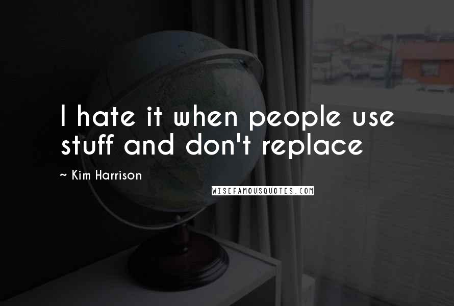 Kim Harrison Quotes: I hate it when people use stuff and don't replace